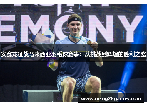 安赛龙征战马来西亚羽毛球赛事：从挑战到辉煌的胜利之路