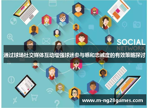 通过球场社交媒体互动增强球迷参与感和忠诚度的有效策略探讨