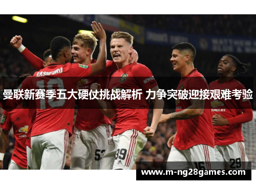 曼联新赛季五大硬仗挑战解析 力争突破迎接艰难考验