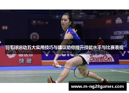 羽毛球运动五大实用技巧与建议助你提升技能水平与比赛表现 羽毛球运动五大实用技巧与建议助你提升技能水平与比赛表现