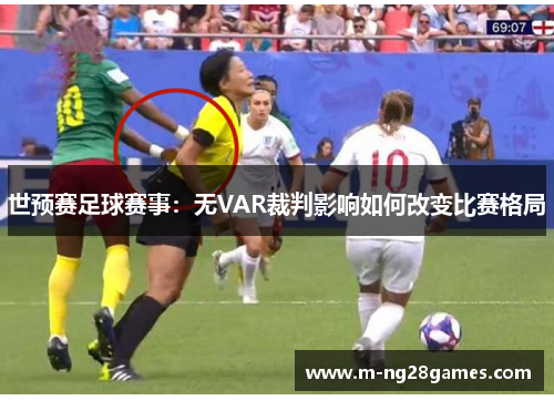世预赛足球赛事：无VAR裁判影响如何改变比赛格局