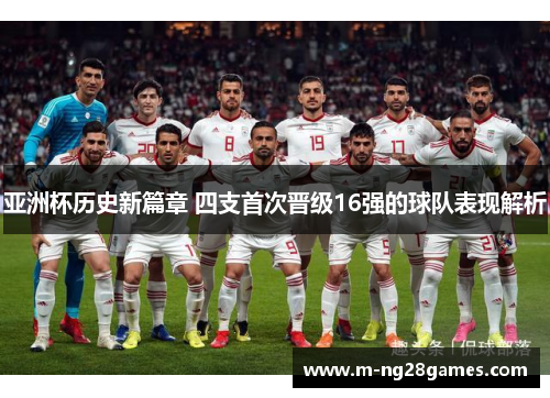 亚洲杯历史新篇章 四支首次晋级16强的球队表现解析 亚洲杯历史新篇章 四支首次晋级16强的球队表现解析