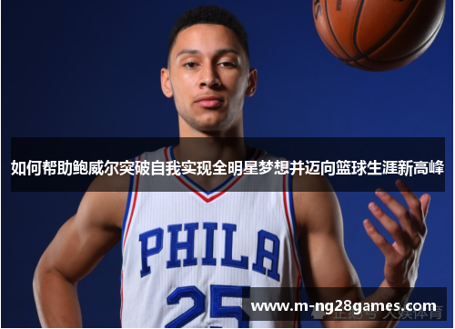 如何帮助鲍威尔突破自我实现全明星梦想并迈向篮球生涯新高峰 如何帮助鲍威尔突破自我实现全明星梦想并迈向篮球生涯新高峰