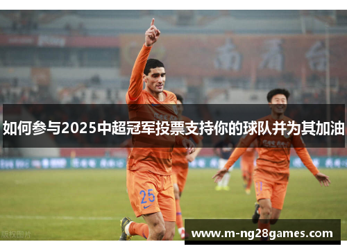 如何参与2025中超冠军投票支持你的球队并为其加油 如何参与2025中超冠军投票支持你的球队并为其加油