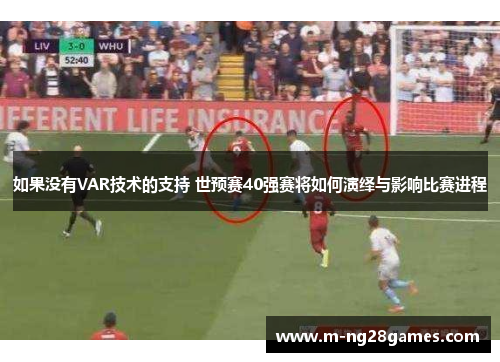 如果没有VAR技术的支持 世预赛40强赛将如何演绎与影响比赛进程