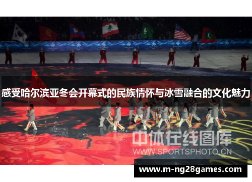 感受哈尔滨亚冬会开幕式的民族情怀与冰雪融合的文化魅力 感受哈尔滨亚冬会开幕式的民族情怀与冰雪融合的文化魅力