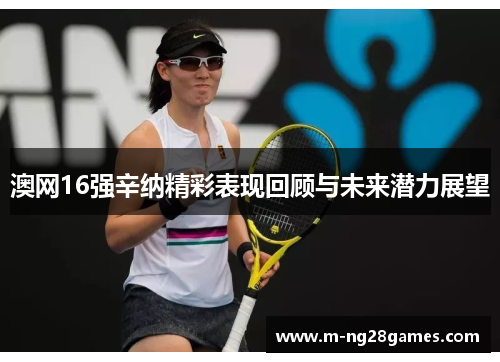 澳网16强辛纳精彩表现回顾与未来潜力展望 澳网16强辛纳精彩表现回顾与未来潜力展望