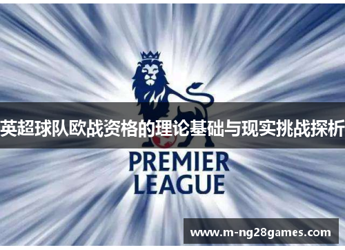 英超球队欧战资格的理论基础与现实挑战探析 英超球队欧战资格的理论基础与现实挑战探析