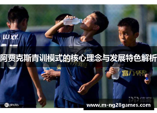 阿贾克斯青训模式的核心理念与发展特色解析