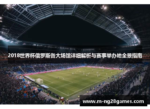 2018世界杯俄罗斯各大场馆详细解析与赛事举办地全景指南 2018世界杯俄罗斯各大场馆详细解析与赛事举办地全景指南