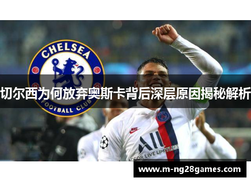 切尔西为何放弃奥斯卡背后深层原因揭秘解析 切尔西为何放弃奥斯卡背后深层原因揭秘解析