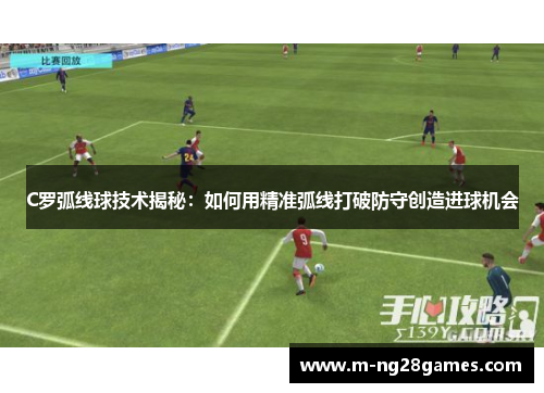 C罗弧线球技术揭秘：如何用精准弧线打破防守创造进球机会