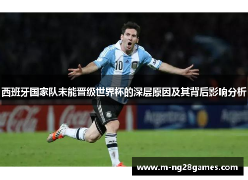 西班牙国家队未能晋级世界杯的深层原因及其背后影响分析 西班牙国家队未能晋级世界杯的深层原因及其背后影响分析