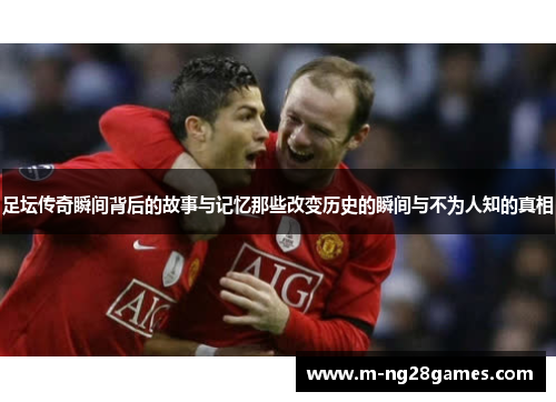 足坛传奇瞬间背后的故事与记忆那些改变历史的瞬间与不为人知的真相 足坛传奇瞬间背后的故事与记忆那些改变历史的瞬间与不为人知的真相