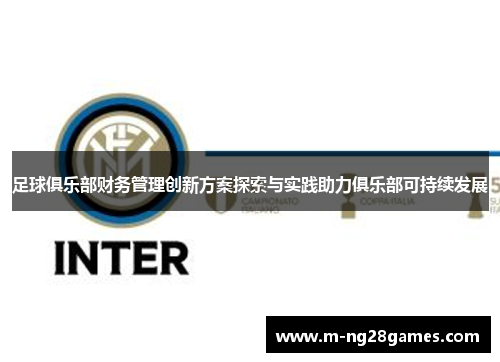 足球俱乐部财务管理创新方案探索与实践助力俱乐部可持续发展 足球俱乐部财务管理创新方案探索与实践助力俱乐部可持续发展