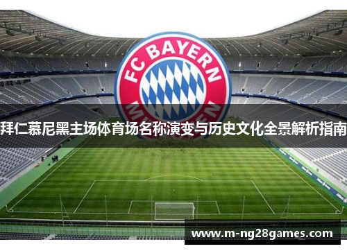 拜仁慕尼黑主场体育场名称演变与历史文化全景解析指南 拜仁慕尼黑主场体育场名称演变与历史文化全景解析指南