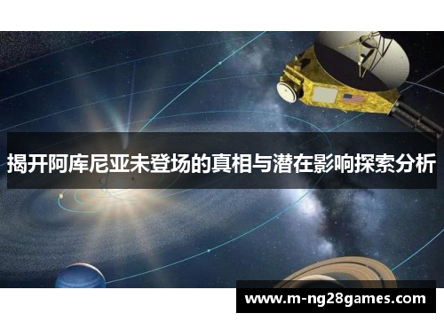 揭开阿库尼亚未登场的真相与潜在影响探索分析 揭开阿库尼亚未登场的真相与潜在影响探索分析