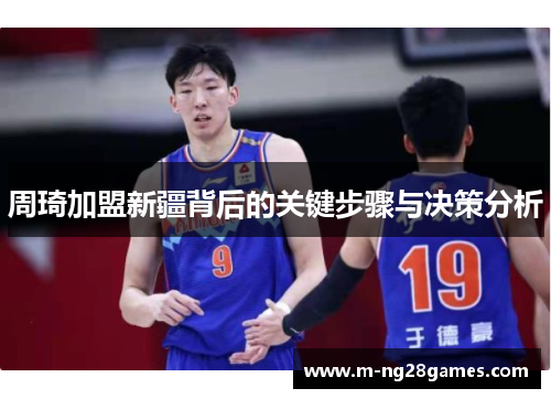 周琦加盟新疆背后的关键步骤与决策分析 周琦加盟新疆背后的关键步骤与决策分析