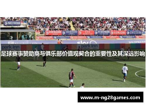 足球赛事赞助商与俱乐部价值观契合的重要性及其深远影响
