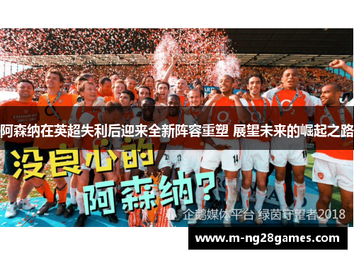 阿森纳在英超失利后迎来全新阵容重塑 展望未来的崛起之路