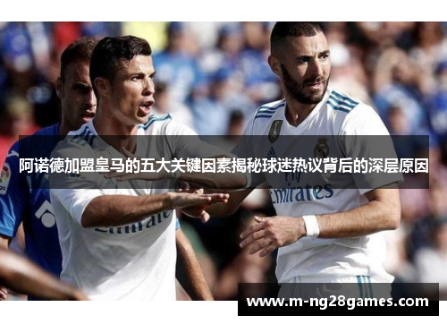 阿诺德加盟皇马的五大关键因素揭秘球迷热议背后的深层原因
