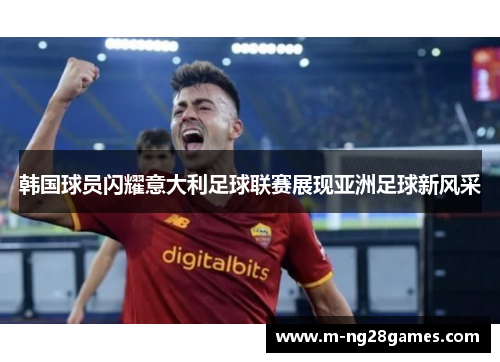 韩国球员闪耀意大利足球联赛展现亚洲足球新风采