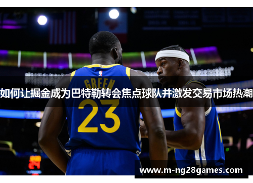 如何让掘金成为巴特勒转会焦点球队并激发交易市场热潮