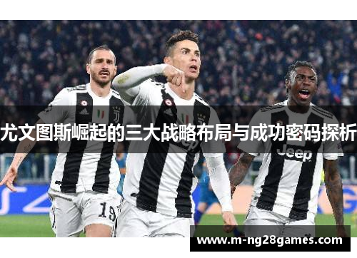 尤文图斯崛起的三大战略布局与成功密码探析