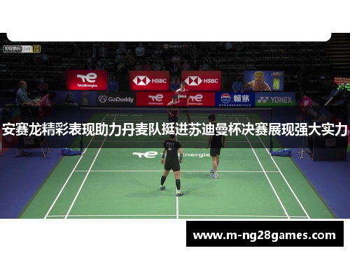 安赛龙精彩表现助力丹麦队挺进苏迪曼杯决赛展现强大实力