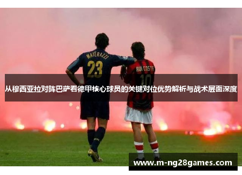 从穆西亚拉对阵巴萨看德甲核心球员的关键对位优势解析与战术层面深度