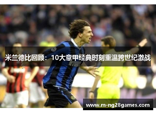 米兰德比回顾：10大意甲经典时刻重温跨世纪激战